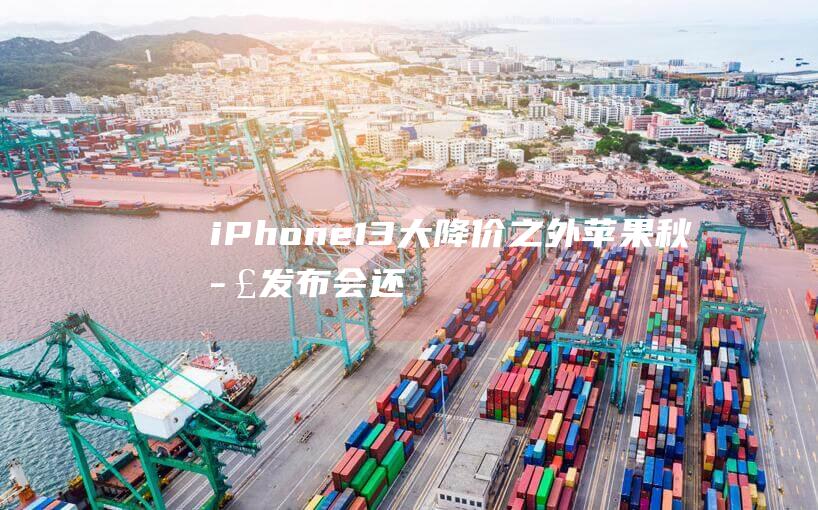 iPhone 13大降价之外：苹果秋季发布会还有哪些看点？