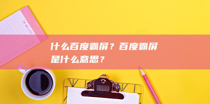 什么百度霸屏？百度霸屏是什么意思？